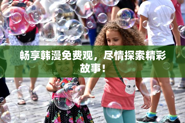 畅享韩漫免费观，尽情探索精彩故事！