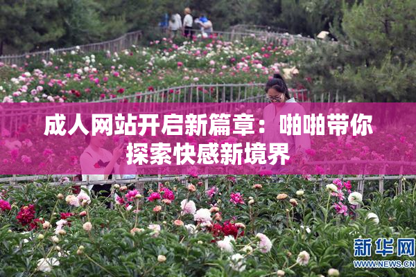 成人网站开启新篇章：啪啪带你探索快感新境界