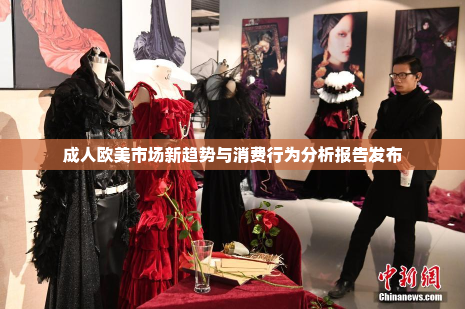 成人欧美市场新趋势与消费行为分析报告发布