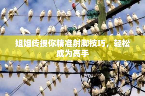 姐姐传授你精准射脚技巧，轻松成为高手
