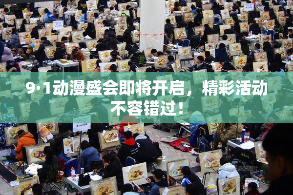 9·1动漫盛会即将开启，精彩活动不容错过！