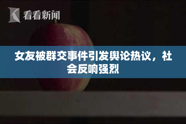 女友被群交事件引发舆论热议，社会反响强烈