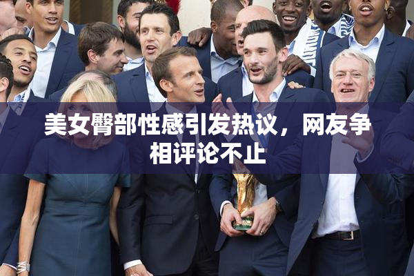 美女臀部性感引发热议，网友争相评论不止