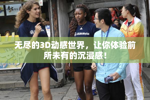 无尽的3D动感世界，让你体验前所未有的沉浸感！