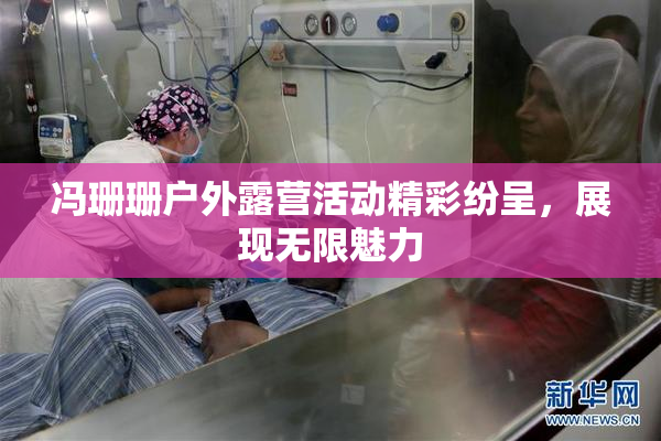 冯珊珊户外露营活动精彩纷呈，展现无限魅力