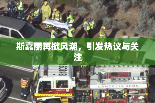 斯嘉丽再掀风潮，引发热议与关注