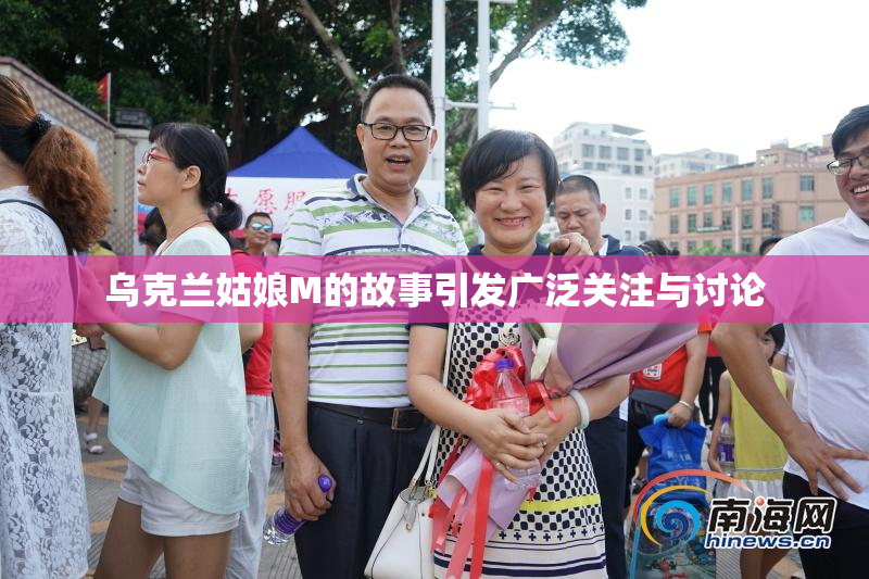 乌克兰姑娘M的故事引发广泛关注与讨论
