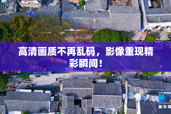 高清画质不再乱码，影像重现精彩瞬间！