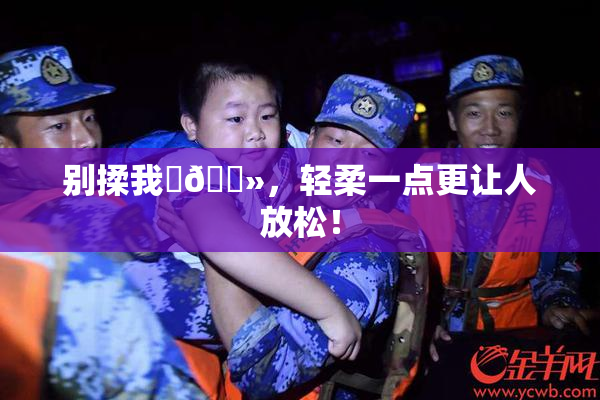 别揉我‌🐻，轻柔一点更让人放松！