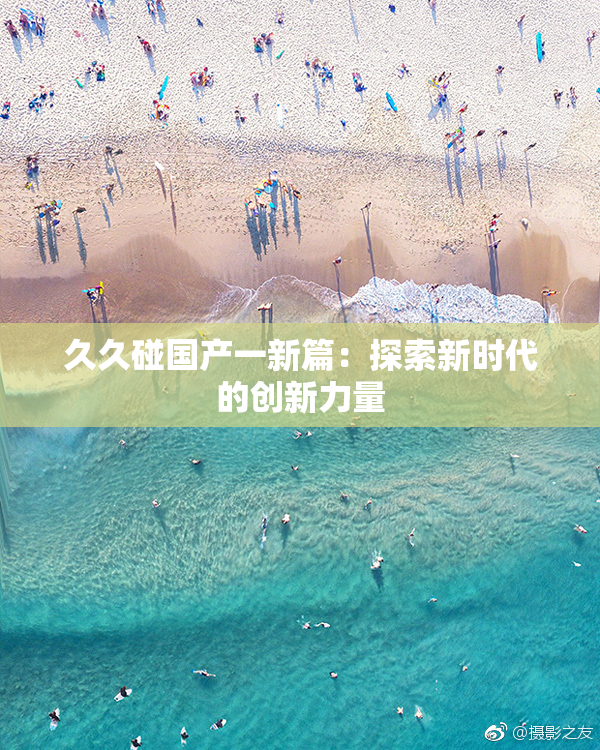 久久碰国产一新篇：探索新时代的创新力量