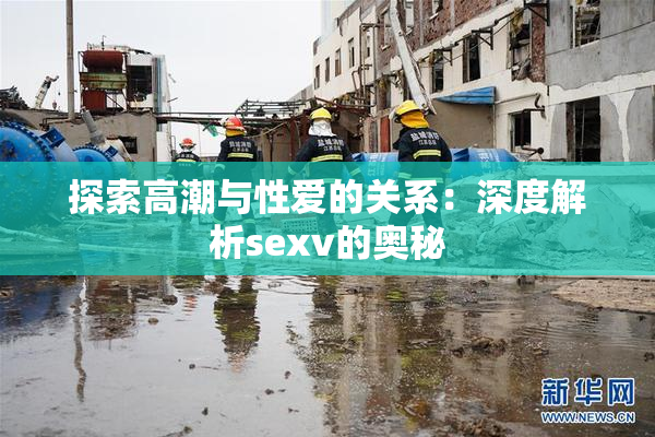 探索高潮与性爱的关系：深度解析sexv的奥秘