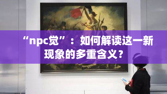 “npc觉”：如何解读这一新现象的多重含义？
