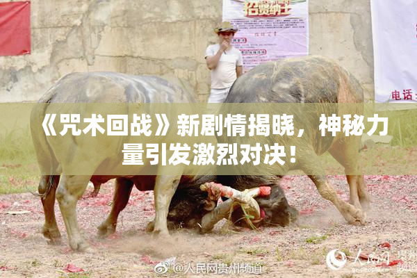《咒术回战》新剧情揭晓，神秘力量引发激烈对决！