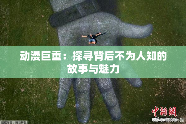 动漫巨重：探寻背后不为人知的故事与魅力