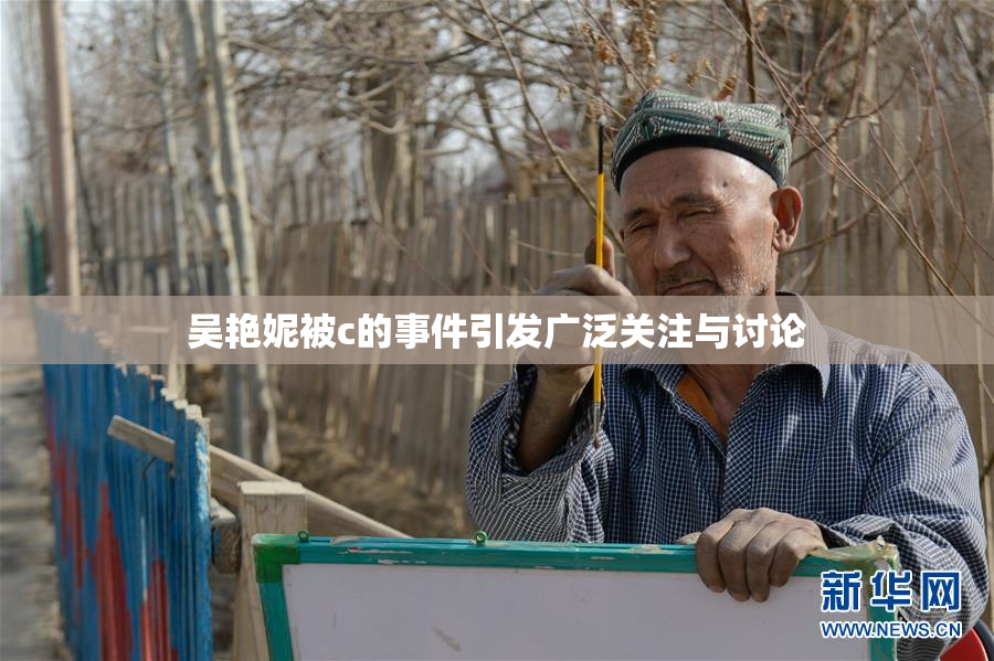 吴艳妮被c的事件引发广泛关注与讨论