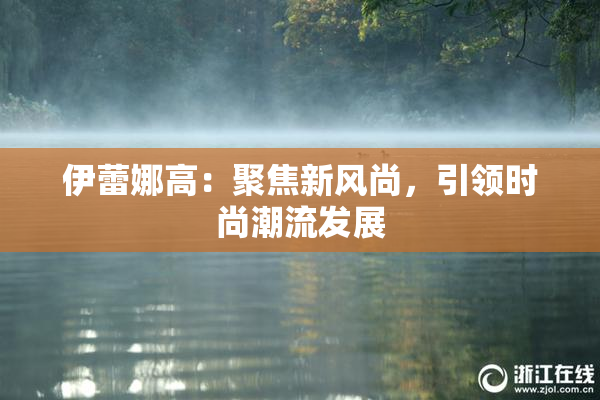伊蕾娜高：聚焦新风尚，引领时尚潮流发展