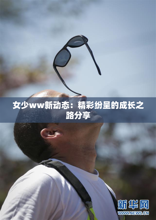 女少ww新动态：精彩纷呈的成长之路分享