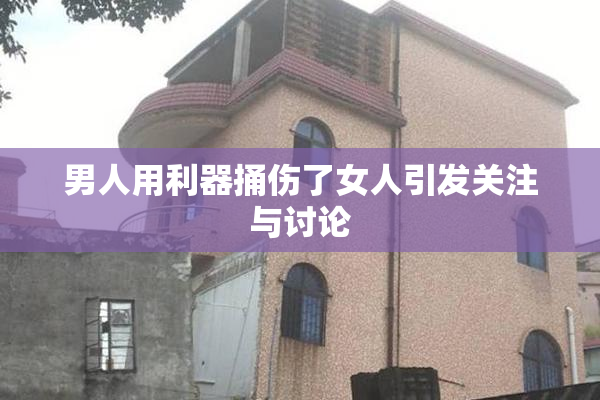 男人用利器捅伤了女人引发关注与讨论