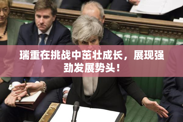 瑞重在挑战中茁壮成长，展现强劲发展势头！