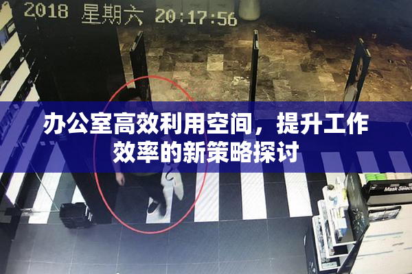 办公室高效利用空间，提升工作效率的新策略探讨