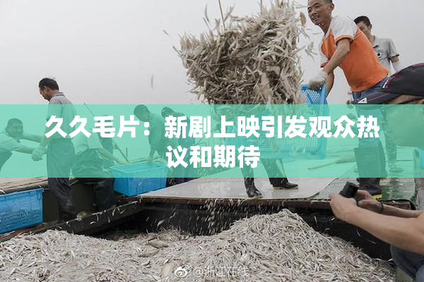 久久毛片：新剧上映引发观众热议和期待
