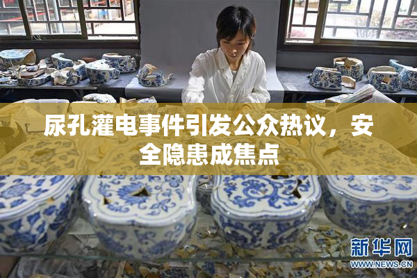 尿孔灌电事件引发公众热议，安全隐患成焦点