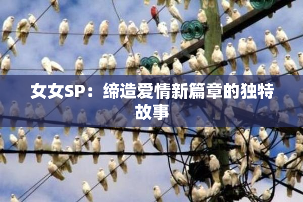 女女SP：缔造爱情新篇章的独特故事