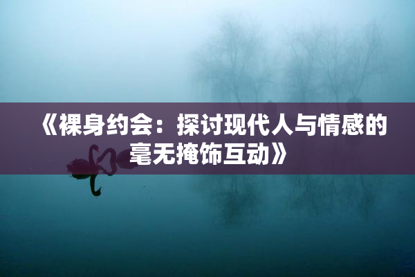 《裸身约会：探讨现代人与情感的毫无掩饰互动》