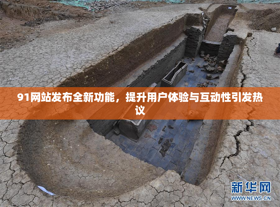 91网站发布全新功能，提升用户体验与互动性引发热议
