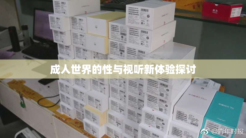成人世界的性与视听新体验探讨