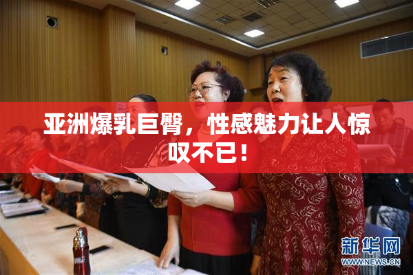 亚洲爆乳巨臀，性感魅力让人惊叹不已！