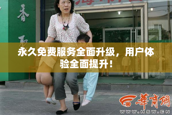 永久免费服务全面升级，用户体验全面提升！