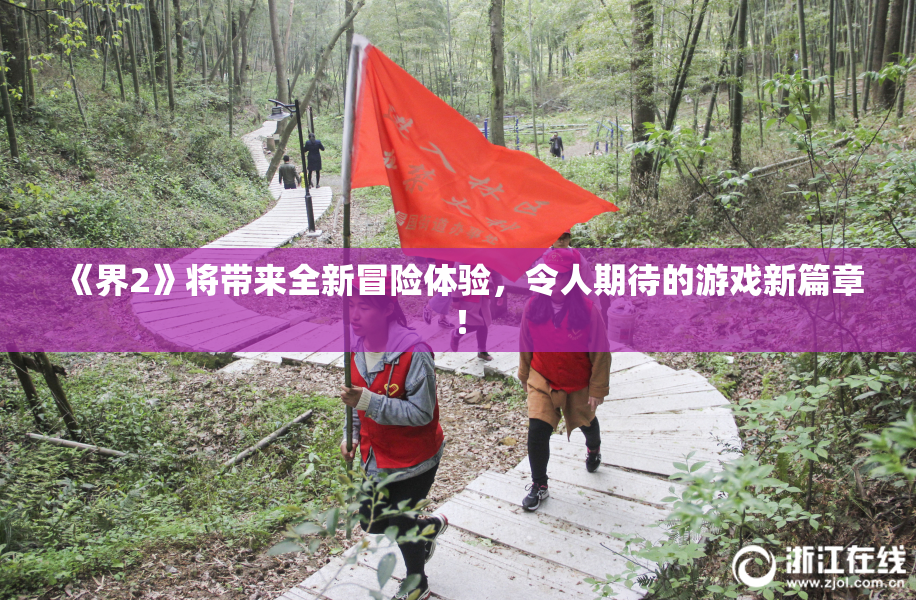 《界2》将带来全新冒险体验，令人期待的游戏新篇章！