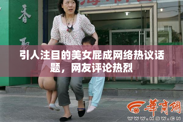 引人注目的美女屁成网络热议话题，网友评论热烈