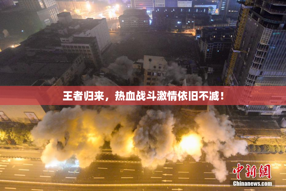 王者归来，热血战斗激情依旧不减！