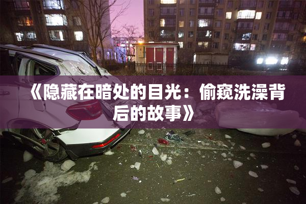 《隐藏在暗处的目光：偷窥洗澡背后的故事》