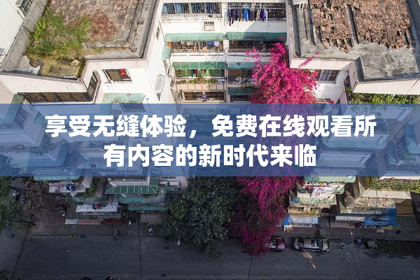 享受无缝体验，免费在线观看所有内容的新时代来临
