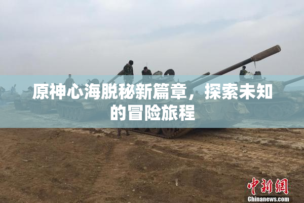 原神心海脱秘新篇章，探索未知的冒险旅程
