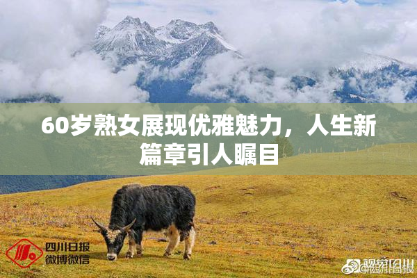 60岁熟女展现优雅魅力，人生新篇章引人瞩目