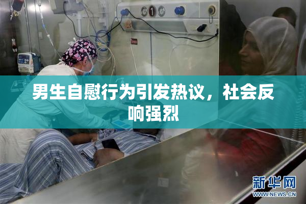 男生自慰行为引发热议，社会反响强烈