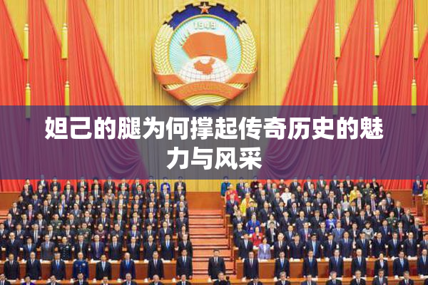妲己的腿为何撑起传奇历史的魅力与风采