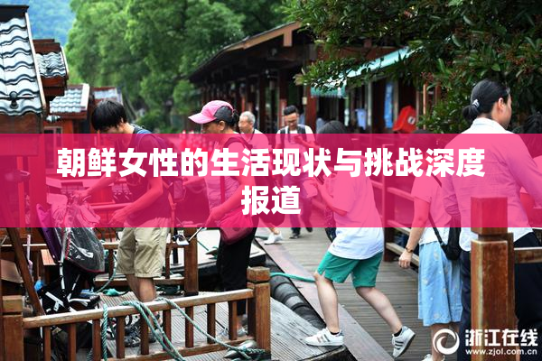 朝鲜女性的生活现状与挑战深度报道