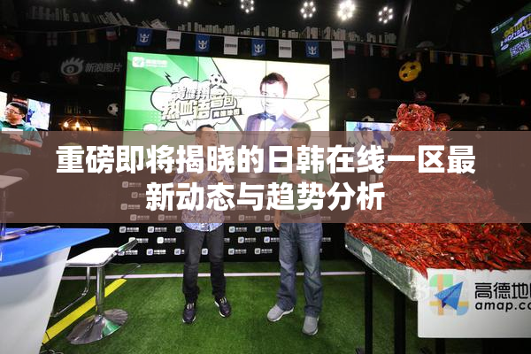 重磅即将揭晓的日韩在线一区最新动态与趋势分析