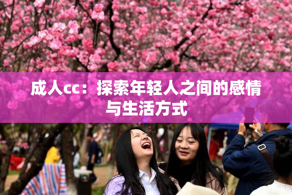成人cc：探索年轻人之间的感情与生活方式