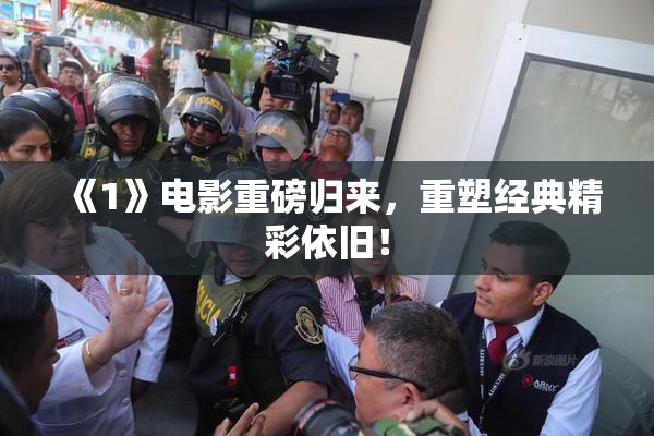《1》电影重磅归来，重塑经典精彩依旧！