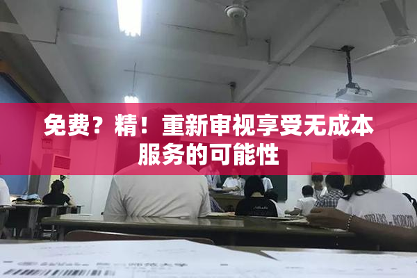 免费？精！重新审视享受无成本服务的可能性