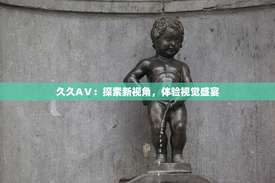 久久AⅤ：探索新视角，体验视觉盛宴