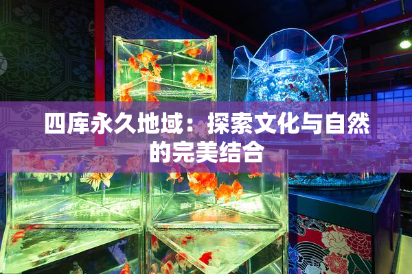 四库永久地域：探索文化与自然的完美结合