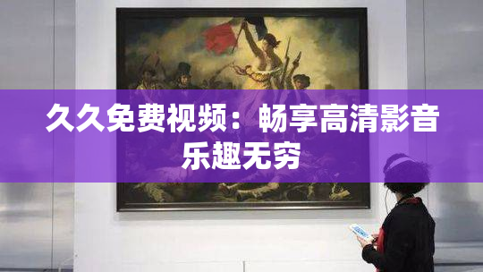 久久免费视频：畅享高清影音乐趣无穷