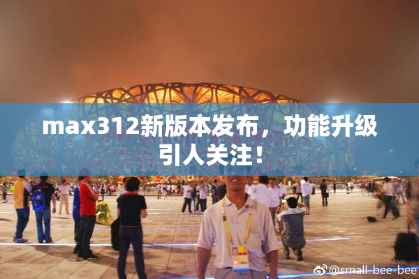 max312新版本发布，功能升级引人关注！